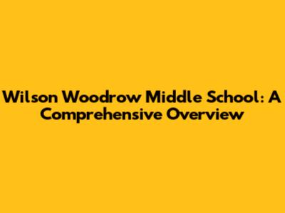 Wilson Woodrow Middle School: A Comprehensive Overview