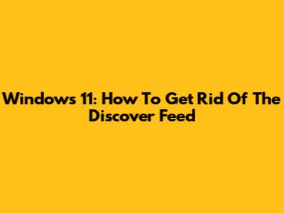 Windows 11: How To Get Rid Of The Discover Feed
