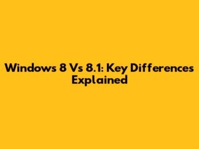 Windows 8 Vs 8.1: Key Differences Explained