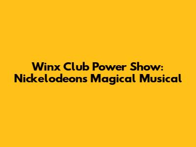 Winx Club Power Show: Nickelodeon's Magical Musical