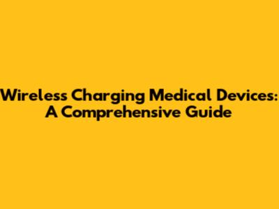 Wireless Charging Medical Devices: A Comprehensive Guide
