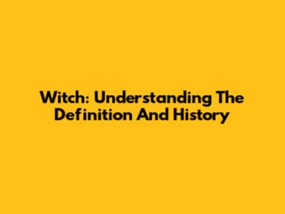 Witch: Understanding The Definition And History