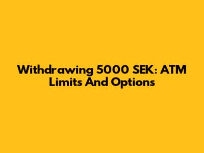 Withdrawing 5000 SEK: ATM Limits And Options