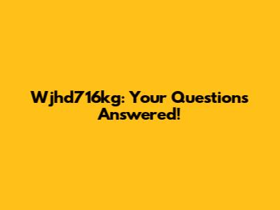 Wjhd716kg: Your Questions Answered!