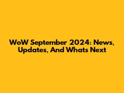 WoW September 2024: News, Updates, And What's Next