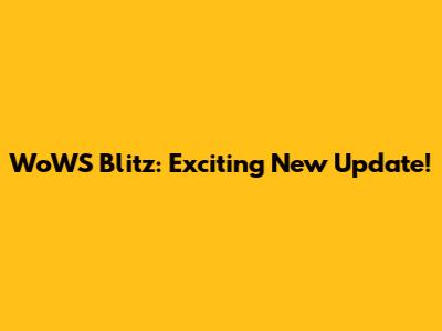 WoWS Blitz: Exciting New Update!