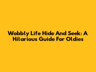 Wobbly Life Hide And Seek: A Hilarious Guide For Oldies