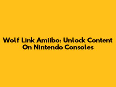 Wolf Link Amiibo: Unlock Content On Nintendo Consoles