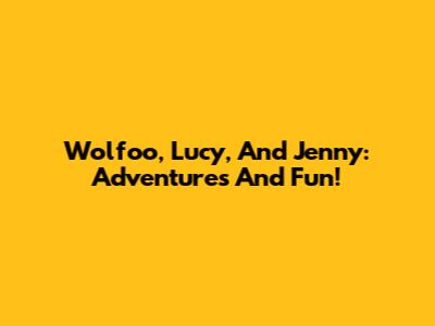 Wolfoo, Lucy, And Jenny: Adventures And Fun!