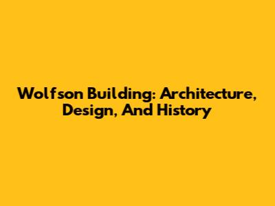 Wolfson Building: Architecture, Design, And History