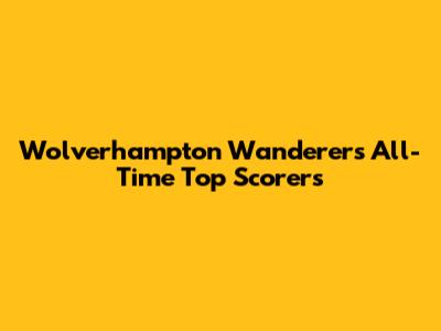 Wolverhampton Wanderers All-Time Top Scorers