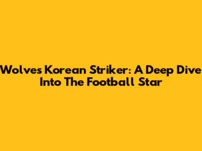 Wolves' Korean Striker: A Deep Dive Into The Football Star