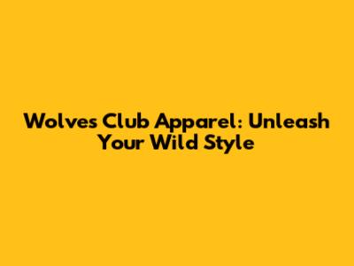 Wolves Club Apparel: Unleash Your Wild Style