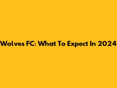 Wolves FC: What To Expect In 2024