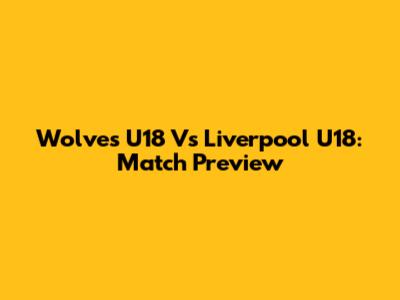 Wolves U18 Vs Liverpool U18: Match Preview
