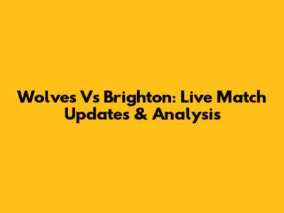 Wolves Vs Brighton: Live Match Updates & Analysis