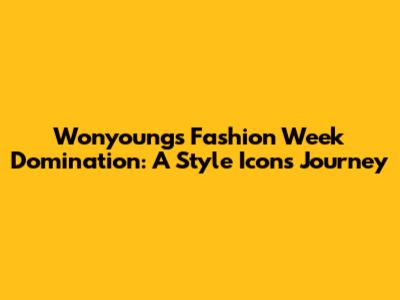 Wonyoung's Fashion Week Domination: A Style Icon's Journey