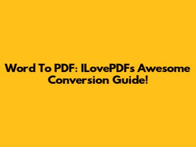 Word To PDF: ILovePDF's Awesome Conversion Guide!
