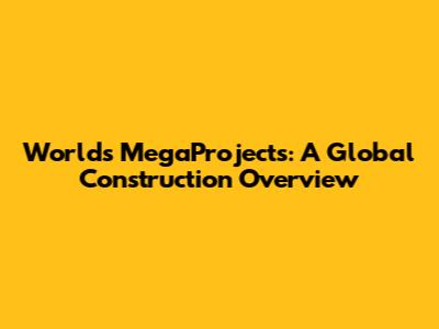 World's MegaProjects: A Global Construction Overview