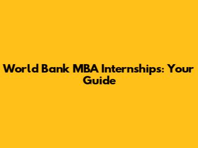 World Bank MBA Internships: Your Guide