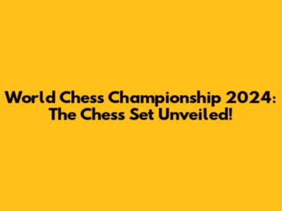 World Chess Championship 2024: The Chess Set Unveiled!