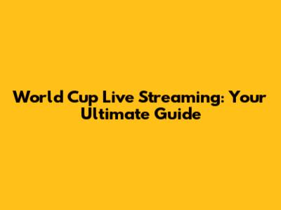 World Cup Live Streaming: Your Ultimate Guide
