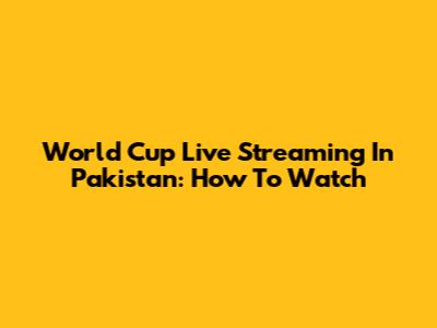 World Cup Live Streaming In Pakistan: How To Watch