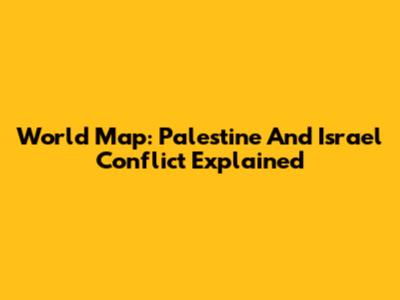 World Map: Palestine And Israel Conflict Explained