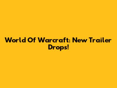 World Of Warcraft: New Trailer Drops!