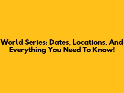 World Series: Dates, Locations, And Everything You Need To Know!
