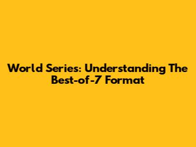 World Series: Understanding The Best-of-7 Format