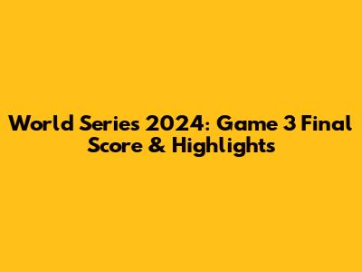 World Series 2024: Game 3 Final Score & Highlights