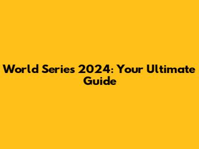 World Series 2024: Your Ultimate Guide