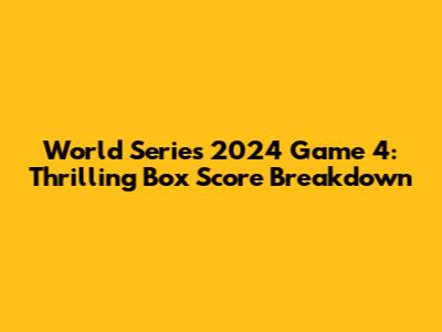World Series 2024 Game 4: Thrilling Box Score Breakdown