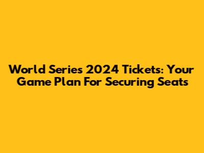 World Series 2024 Tickets: Your Game Plan For Securing Seats