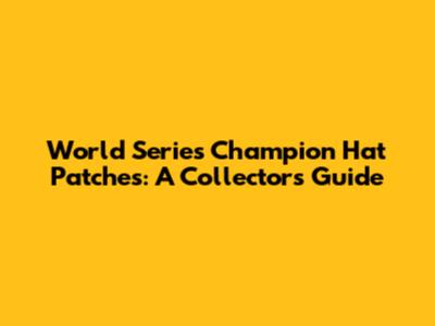 World Series Champion Hat Patches: A Collector's Guide