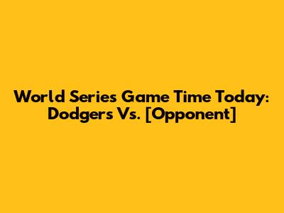 World Series Game Time Today: Dodgers Vs. [Opponent]