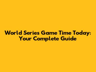 World Series Game Time Today: Your Complete Guide