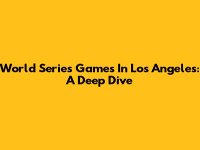 World Series Games In Los Angeles: A Deep Dive