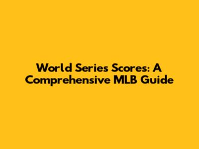 World Series Scores: A Comprehensive MLB Guide
