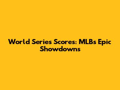 World Series Scores: MLB's Epic Showdowns