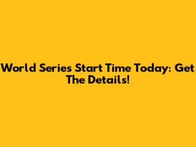 World Series Start Time Today: Get The Details!