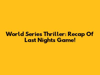 World Series Thriller: Recap Of Last Night's Game!