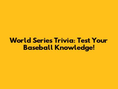 World Series Trivia: Test Your Baseball Knowledge!