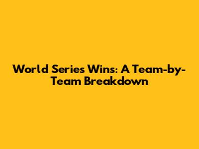 World Series Wins: A Team-by-Team Breakdown