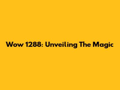 Wow 1288: Unveiling The Magic