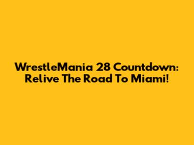 WrestleMania 28 Countdown: Relive The Road To Miami!