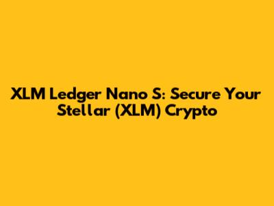 XLM Ledger Nano S: Secure Your Stellar (XLM) Crypto