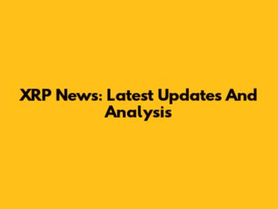 XRP News: Latest Updates And Analysis