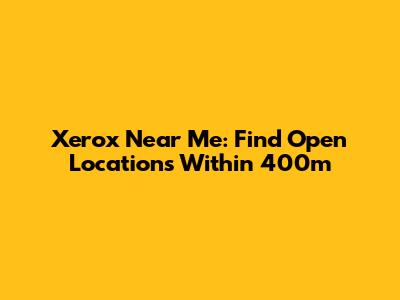 Xerox Near Me: Find Open Locations Within 400m